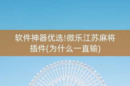 软件神器优选!微乐江苏麻将插件(为什么一直输)