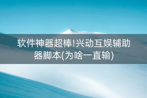 软件神器超棒!兴动互娱辅助器脚本(为啥一直输)
