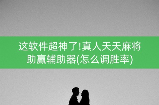 这软件超神了!真人天天麻将助赢辅助器(怎么调胜率)