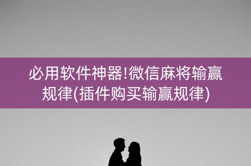 必用软件神器!微信麻将输赢规律(插件购买输赢规律)