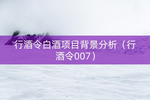 行酒令白酒项目背景分析（行酒令007）