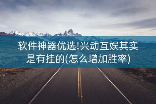 软件神器优选!兴动互娱其实是有挂的(怎么增加胜率)