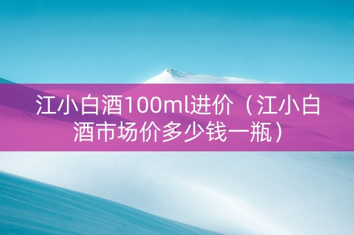 江小白酒100ml进价（江小白酒市场价多少钱一瓶）