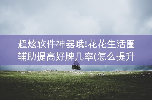 超炫软件神器哦!花花生活圈辅助提高好牌几率(怎么提升胜率)