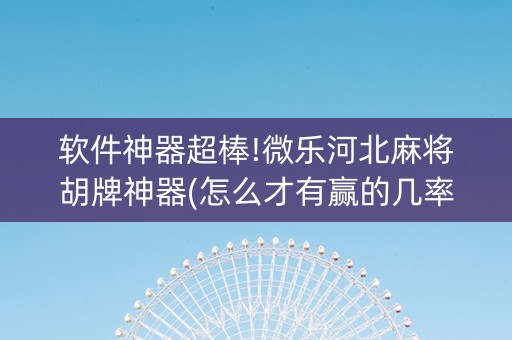 软件神器超棒!微乐河北麻将胡牌神器(怎么才有赢的几率)