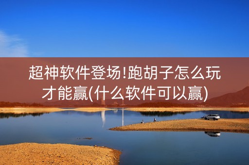 超神软件登场!跑胡子怎么玩才能赢(什么软件可以赢)