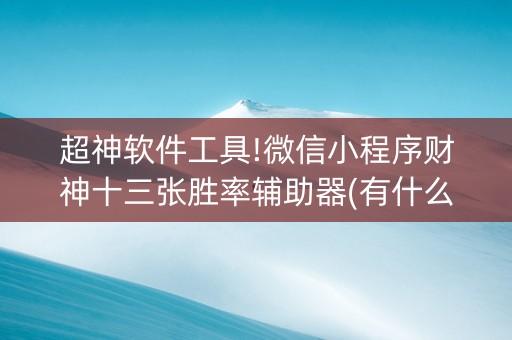 超神软件工具!微信小程序财神十三张胜率辅助器(有什么赢的技巧)