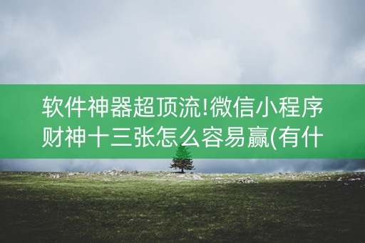 软件神器超顶流!微信小程序财神十三张怎么容易赢(有什么能赢的方法)
