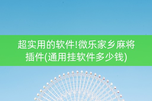 超实用的软件!微乐家乡麻将插件(通用挂软件多少钱)