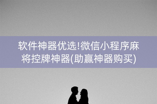 软件神器优选!微信小程序麻将控牌神器(助赢神器购买)