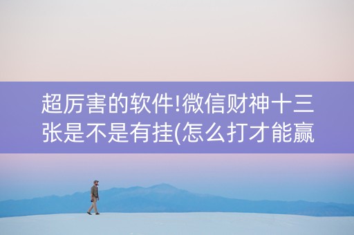 超厉害的软件!微信财神十三张是不是有挂(怎么打才能赢)