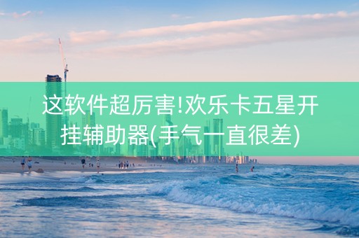 这软件超厉害!欢乐卡五星开挂辅助器(手气一直很差)