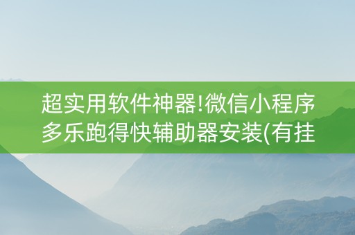 超实用软件神器!微信小程序多乐跑得快辅助器安装(有挂技巧辅助器)