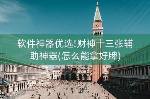 软件神器优选!财神十三张辅助神器(怎么能拿好牌)