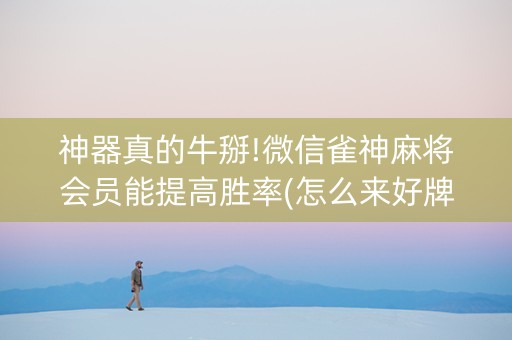 神器真的牛掰!微信雀神麻将会员能提高胜率(怎么来好牌)