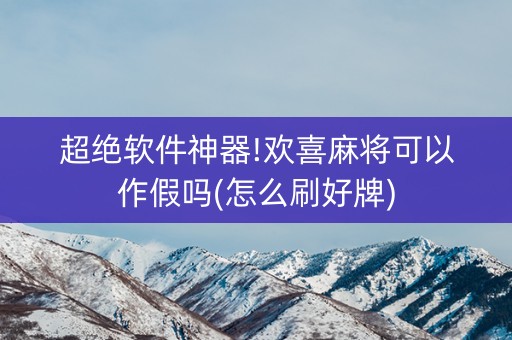 超绝软件神器!欢喜麻将可以作假吗(怎么刷好牌)