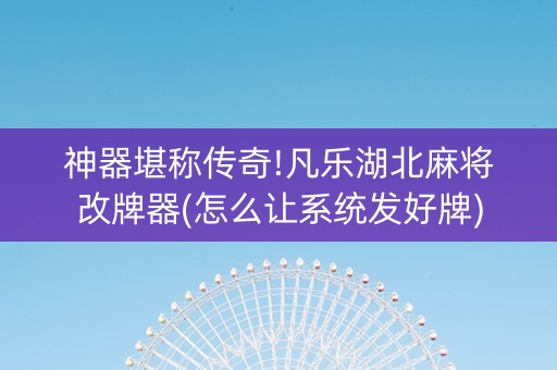 神器堪称传奇!凡乐湖北麻将改牌器(怎么让系统发好牌)