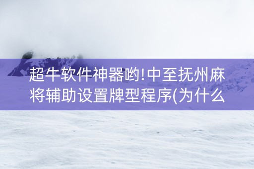 超牛软件神器哟!中至抚州麻将辅助设置牌型程序(为什么总是输)