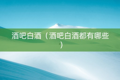 酒吧白酒（酒吧白酒都有哪些）