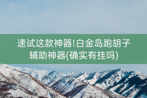 速试这款神器!白金岛跑胡子辅助神器(确实有挂吗)