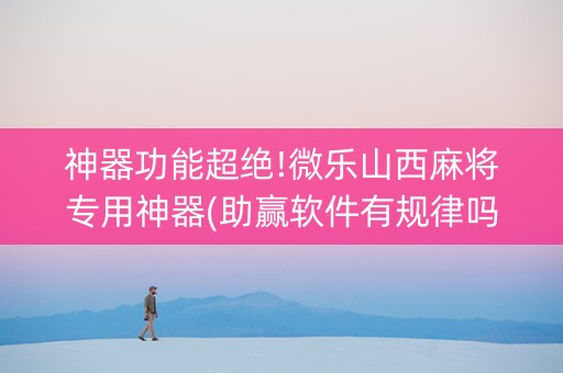 神器功能超绝!微乐山西麻将专用神器(助赢软件有规律吗)