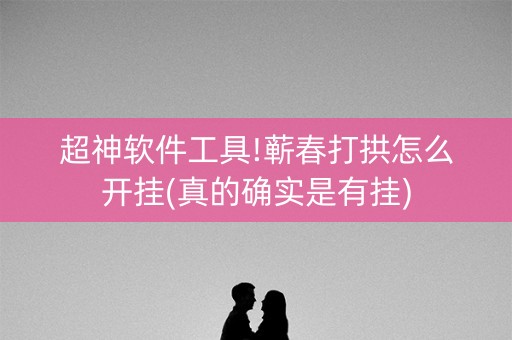 超神软件工具!蕲春打拱怎么开挂(真的确实是有挂)