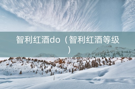 智利红酒do（智利红酒等级）