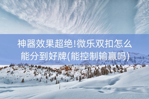 神器效果超绝!微乐双扣怎么能分到好牌(能控制输赢吗)