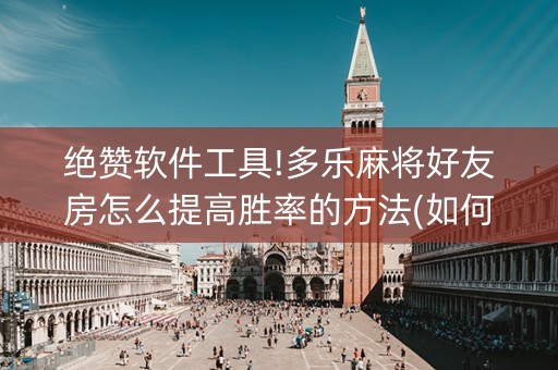 绝赞软件工具!多乐麻将好友房怎么提高胜率的方法(如何控制输赢)
