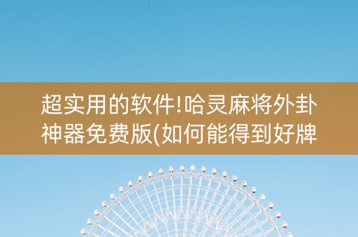 超实用的软件!哈灵麻将外卦神器免费版(如何能得到好牌)