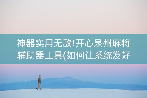 神器实用无敌!开心泉州麻将辅助器工具(如何让系统发好牌)