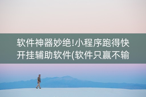 软件神器妙绝!小程序跑得快开挂辅助软件(软件只赢不输)