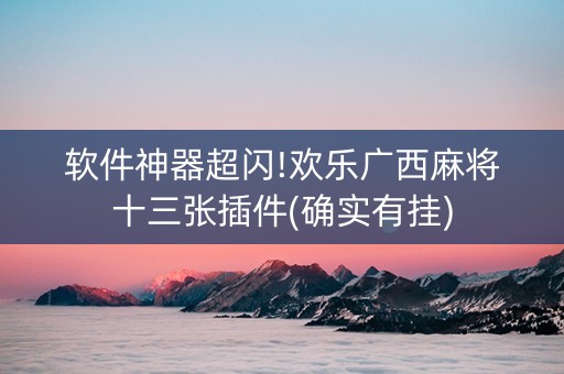 软件神器超闪!欢乐广西麻将十三张插件(确实有挂)