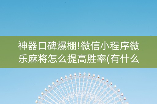 神器口碑爆棚!微信小程序微乐麻将怎么提高胜率(有什么规律吗)