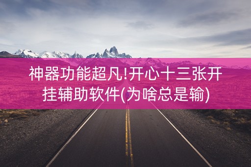神器功能超凡!开心十三张开挂辅助软件(为啥总是输)