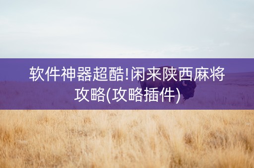 软件神器超酷!闲来陕西麻将攻略(攻略插件)
