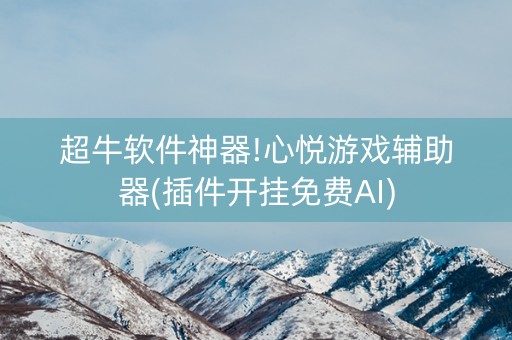 超牛软件神器!心悦游戏辅助器(插件开挂免费AI)