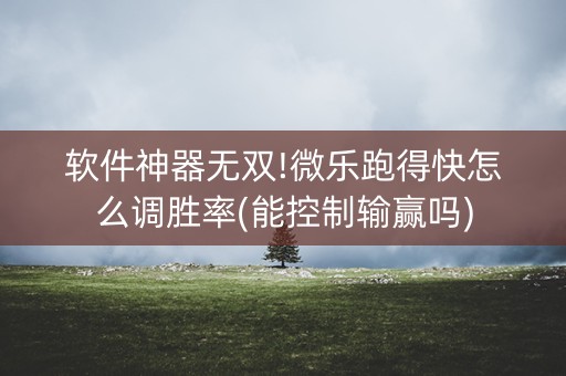 软件神器无双!微乐跑得快怎么调胜率(能控制输赢吗)