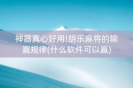 神器真心好用!胡乐麻将的输赢规律(什么软件可以赢)