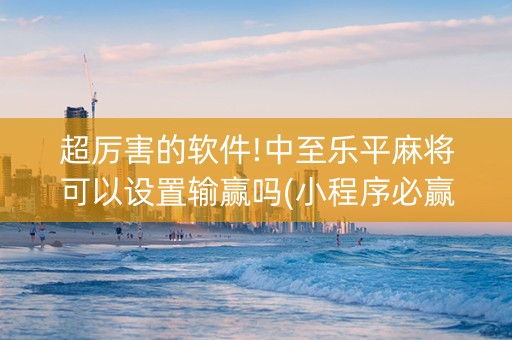 超厉害的软件!中至乐平麻将可以设置输赢吗(小程序必赢神器)