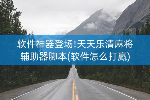软件神器登场!天天乐清麻将辅助器脚本(软件怎么打赢)