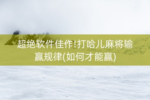 超绝软件佳作!打哈儿麻将输赢规律(如何才能赢)