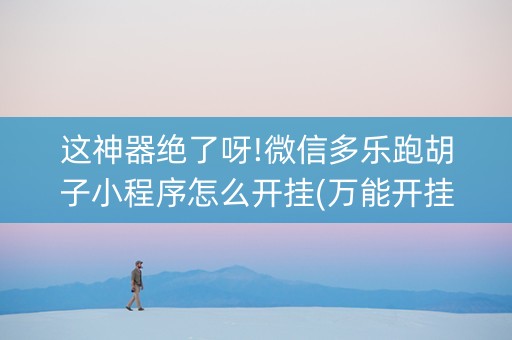 这神器绝了呀!微信多乐跑胡子小程序怎么开挂(万能开挂器)