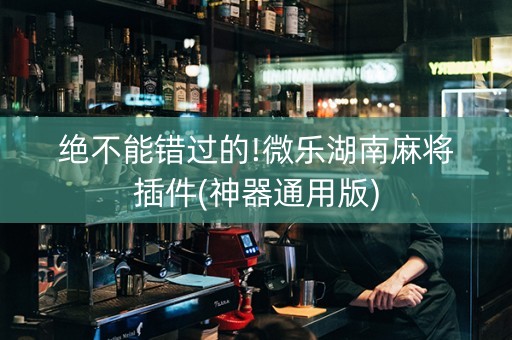 绝不能错过的!微乐湖南麻将插件(神器通用版)