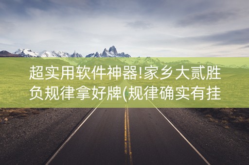超实用软件神器!家乡大贰胜负规律拿好牌(规律确实有挂)