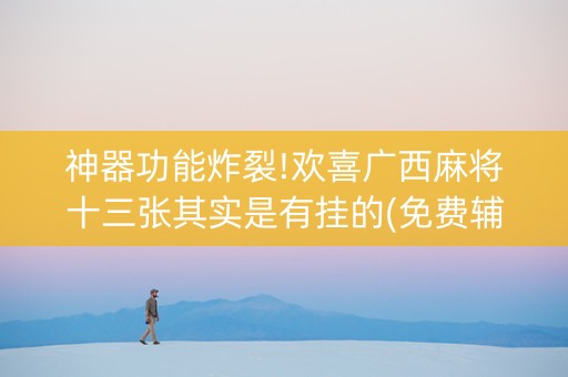 神器功能炸裂!欢喜广西麻将十三张其实是有挂的(免费辅助)
