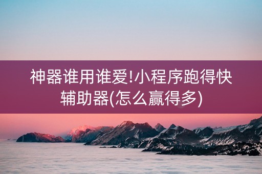 神器谁用谁爱!小程序跑得快辅助器(怎么赢得多)