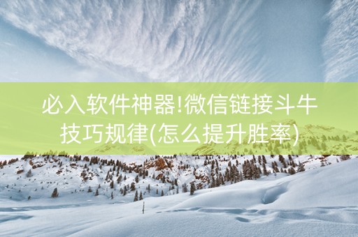 必入软件神器!微信链接斗牛技巧规律(怎么提升胜率)