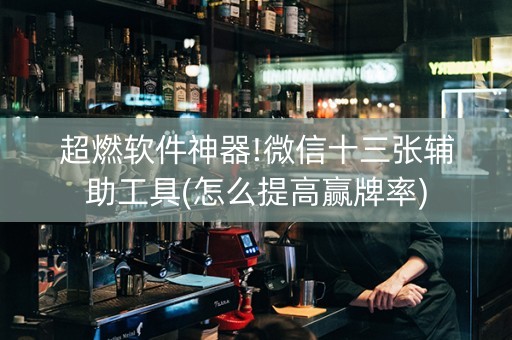 超燃软件神器!微信十三张辅助工具(怎么提高赢牌率)