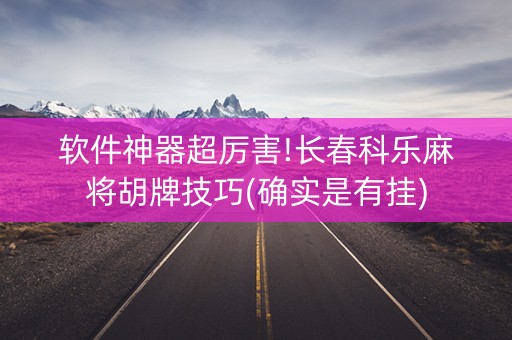 软件神器超厉害!长春科乐麻将胡牌技巧(确实是有挂)